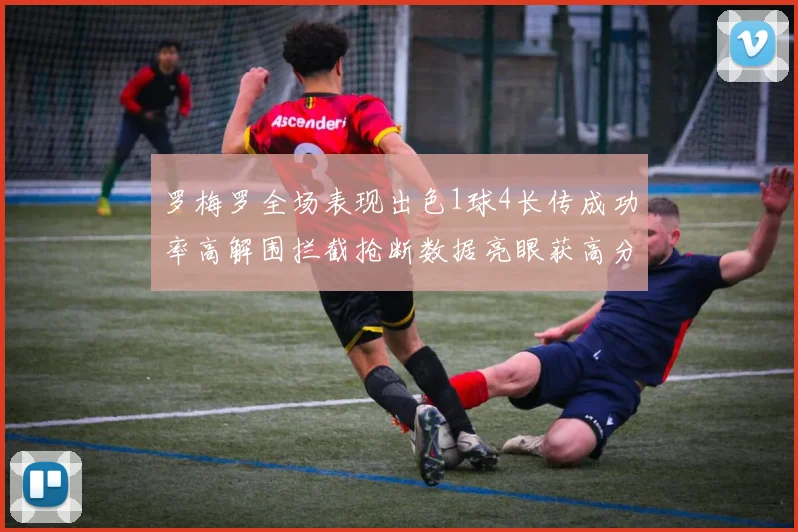 罗梅罗全场表现出色1球4长传成功率高解围拦截抢断数据亮眼获高分评价