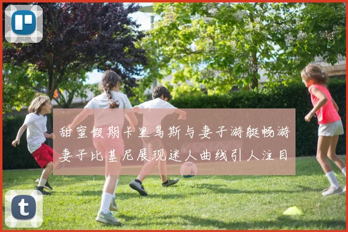 甜蜜假期卡里乌斯与妻子游艇畅游妻子比基尼展现迷人曲线引人注目
