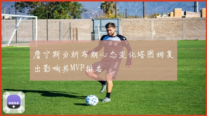 詹宁斯分析布朗心态变化塔图姆复出影响其MVP排名