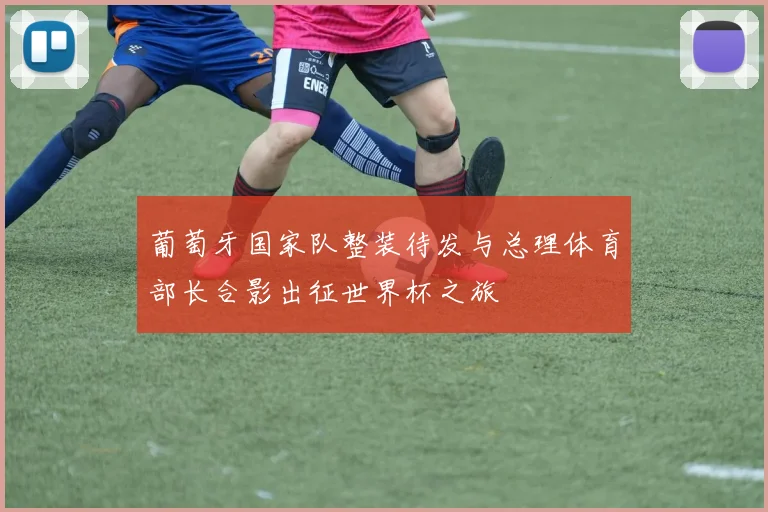 葡萄牙国家队整装待发与总理体育部长合影出征世界杯之旅