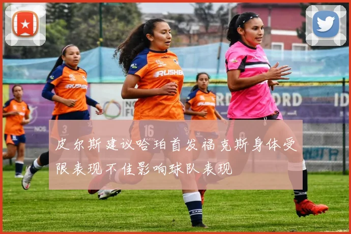 皮尔斯建议哈珀首发福克斯身体受限表现不佳影响球队表现