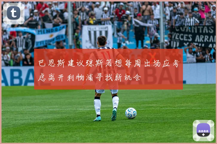 巴恩斯建议琼斯若想每周出场应考虑离开利物浦寻找新机会