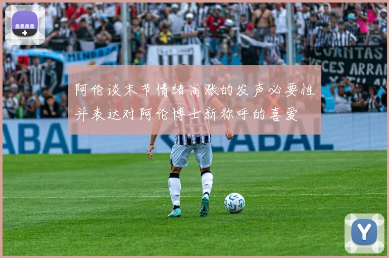 阿伦谈末节情绪高涨的发声必要性并表达对阿伦博士新称呼的喜爱
