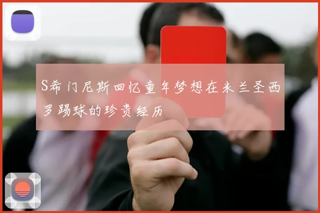 S希门尼斯回忆童年梦想在米兰圣西罗踢球的珍贵经历