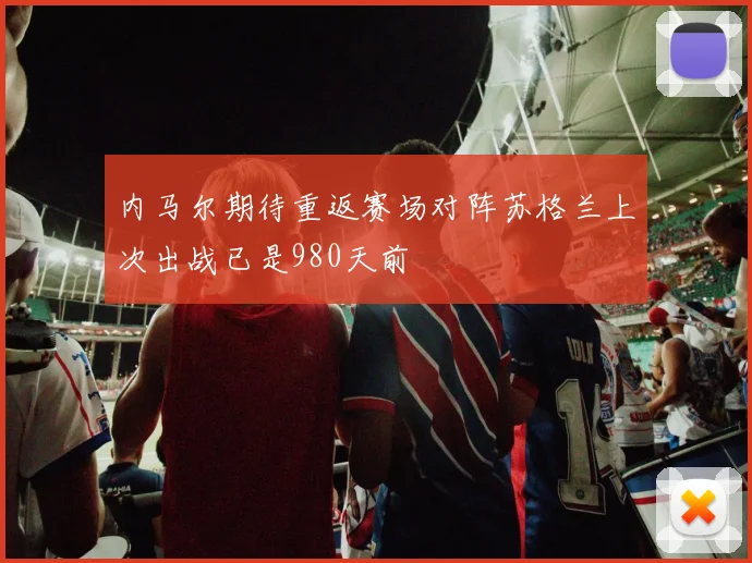 内马尔期待重返赛场对阵苏格兰上次出战已是980天前