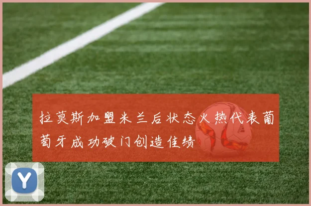 拉莫斯加盟米兰后状态火热代表葡萄牙成功破门创造佳绩