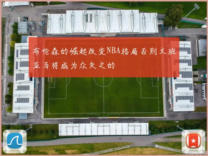 布伦森的崛起改变NBA格局否则文班亚马将成为众矢之的
