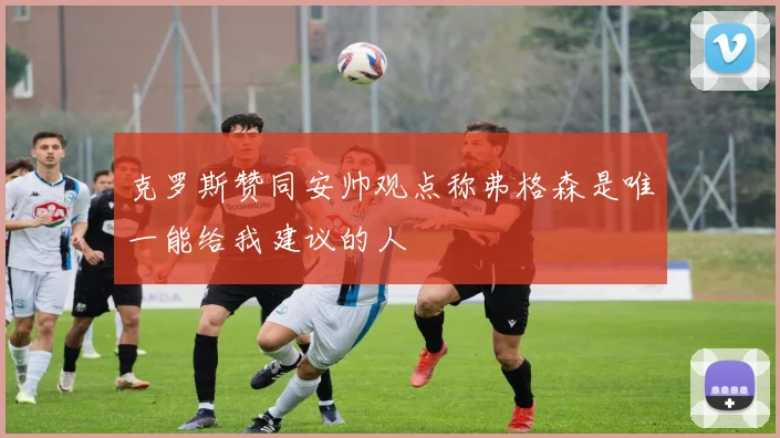 克罗斯赞同安帅观点称弗格森是唯一能给我建议的人